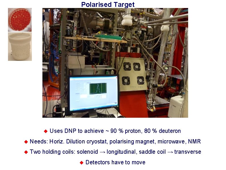 Polarised Target Uses DNP to achieve ~ 90 % proton, 80 % deuteron Needs: