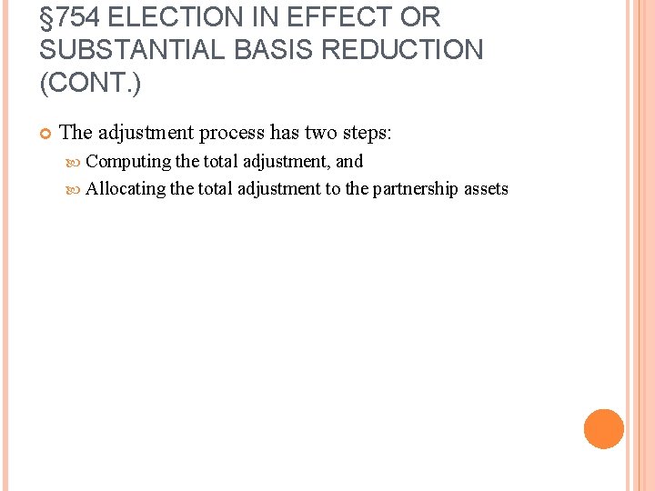 § 754 ELECTION IN EFFECT OR SUBSTANTIAL BASIS REDUCTION (CONT. ) The adjustment process