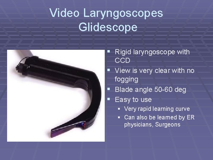 Video Laryngoscopes Glidescope § Rigid laryngoscope with CCD § View is very clear with