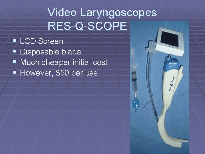 Video Laryngoscopes RES-Q-SCOPE § § LCD Screen Disposable blade Much cheaper initial cost However,