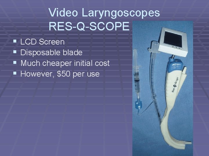 Video Laryngoscopes RES-Q-SCOPE § § LCD Screen Disposable blade Much cheaper initial cost However,