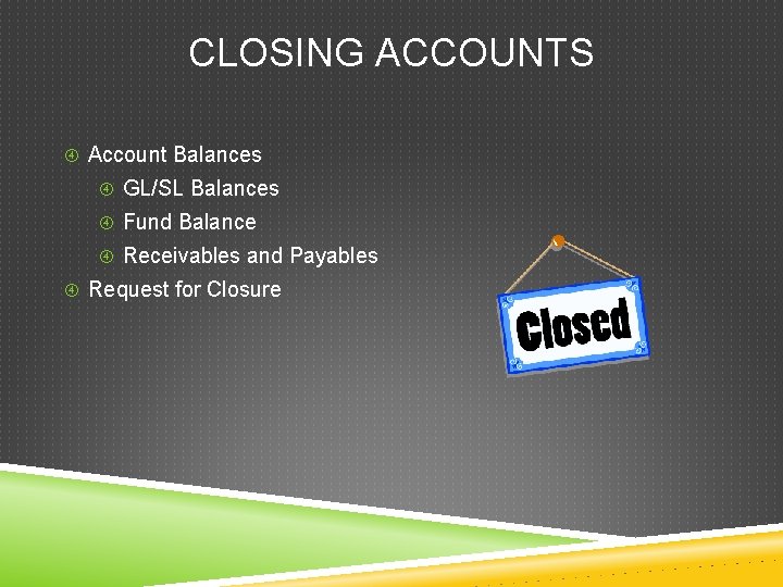 CLOSING ACCOUNTS Account Balances GL/SL Balances Fund Balance Receivables and Payables Request for Closure