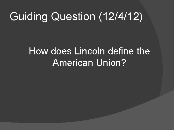 Guiding Question (12/4/12) How does Lincoln define the American Union? 