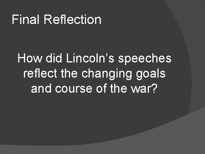 Final Reflection How did Lincoln’s speeches reflect the changing goals and course of the