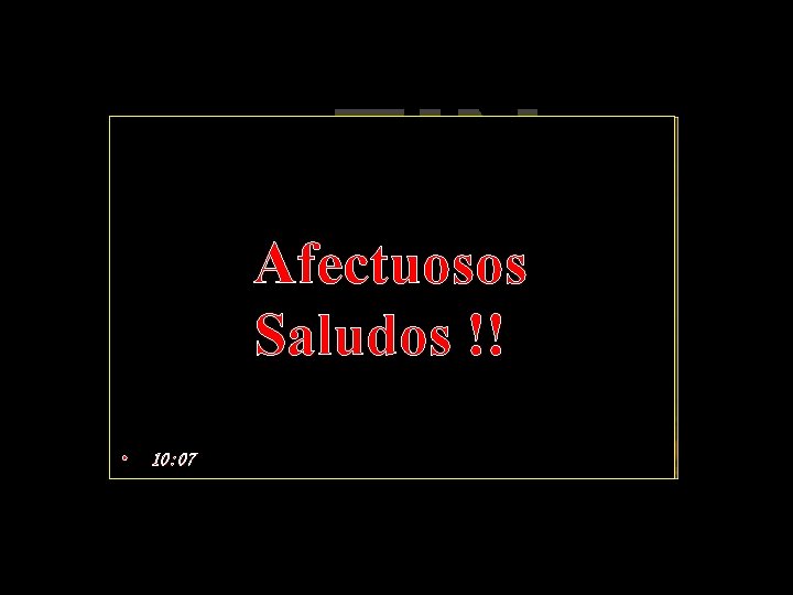 Afectuosos Saludos !! • 10: 07 