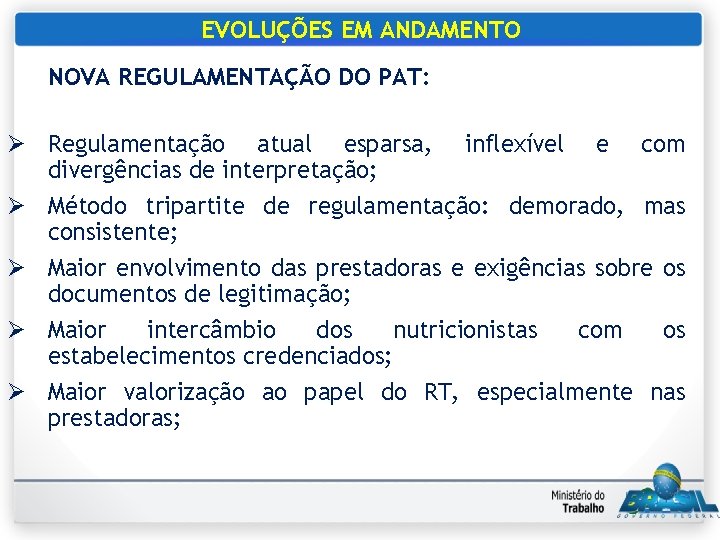 EVOLUÇÕES EM ANDAMENTO NOVA REGULAMENTAÇÃO DO PAT: Ø Regulamentação atual esparsa, inflexível e com