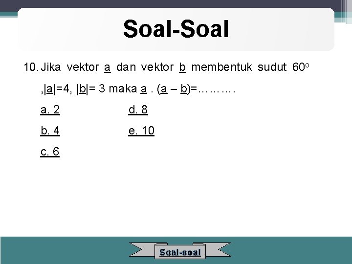 Soal-Soal 10. Jika vektor a dan vektor b membentuk sudut 60 o , |a|=4,