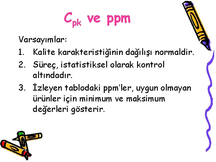 Cpk ve ppm Varsayımlar: 1. Kalite karakteristiğinin dağılışı normaldir. 2. Süreç, istatistiksel olarak kontrol
