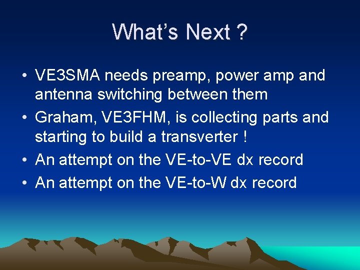 What’s Next ? • VE 3 SMA needs preamp, power amp and antenna switching