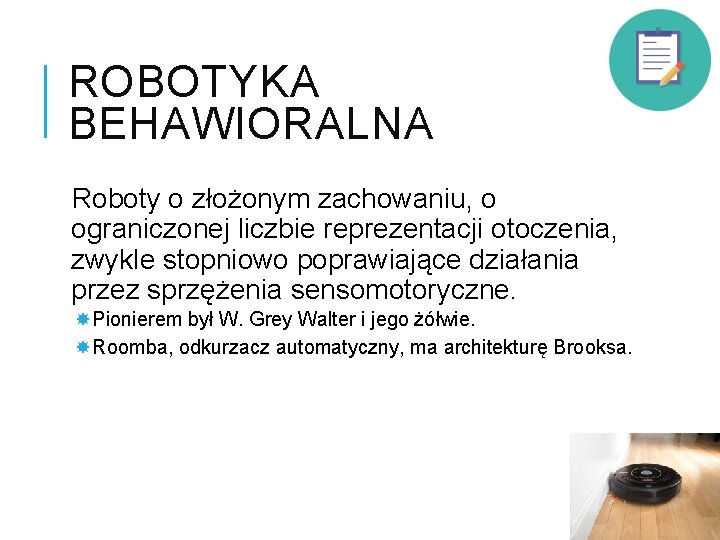 ROBOTYKA BEHAWIORALNA Roboty o złożonym zachowaniu, o ograniczonej liczbie reprezentacji otoczenia, zwykle stopniowo poprawiające
