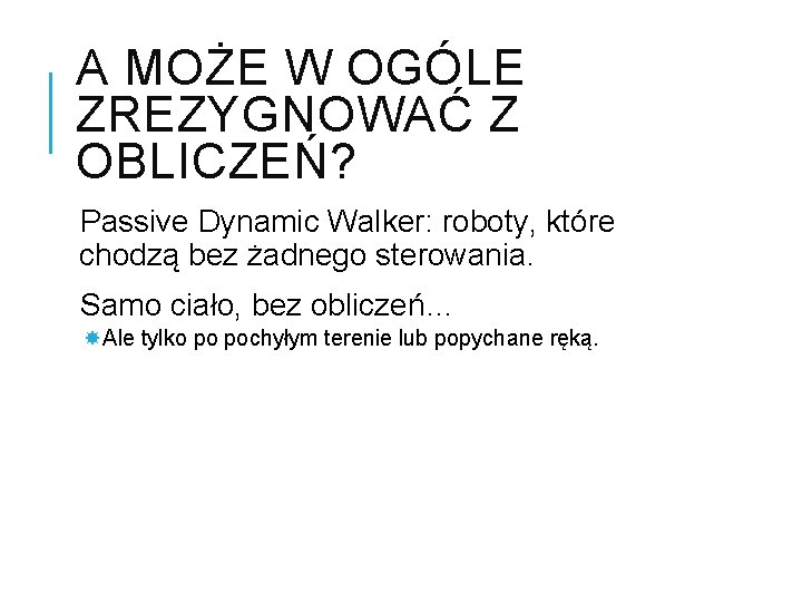 A MOŻE W OGÓLE ZREZYGNOWAĆ Z OBLICZEŃ? Passive Dynamic Walker: roboty, które chodzą bez