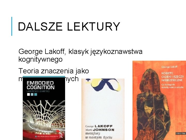 DALSZE LEKTURY George Lakoff, klasyk językoznawstwa kognitywnego Teoria znaczenia jako metafor cielesnych 