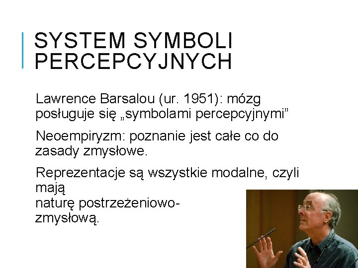 SYSTEM SYMBOLI PERCEPCYJNYCH Lawrence Barsalou (ur. 1951): mózg posługuje się „symbolami percepcyjnymi” Neoempiryzm: poznanie