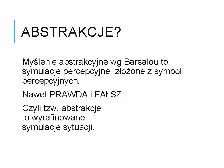 ABSTRAKCJE? Myślenie abstrakcyjne wg Barsalou to symulacje percepcyjne, złożone z symboli percepcyjnych. Nawet PRAWDA