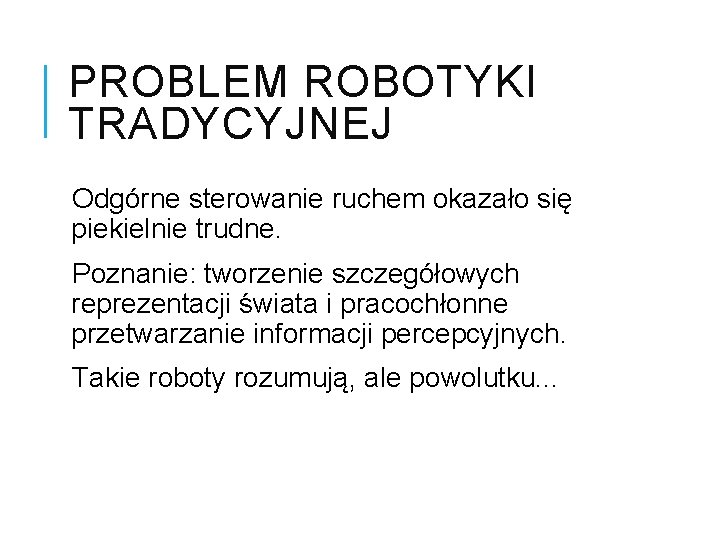 PROBLEM ROBOTYKI TRADYCYJNEJ Odgórne sterowanie ruchem okazało się piekielnie trudne. Poznanie: tworzenie szczegółowych reprezentacji