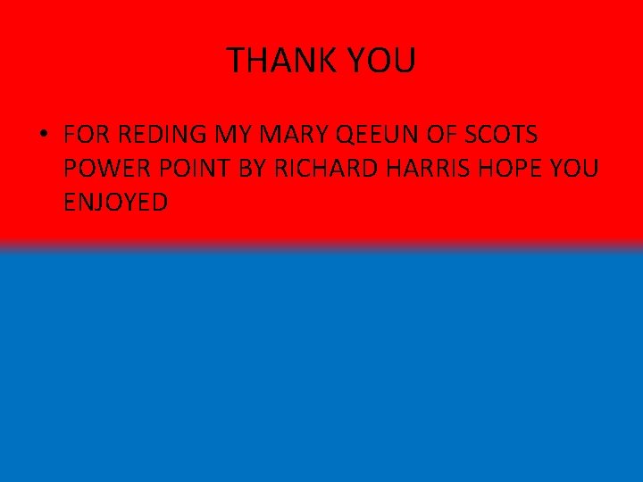 THANK YOU • FOR REDING MY MARY QEEUN OF SCOTS POWER POINT BY RICHARD