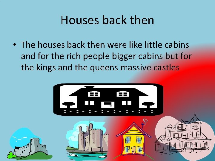 Houses back then • The houses back then were like little cabins and for