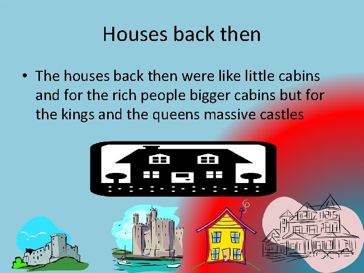 Houses back then • The houses back then were like little cabins and for