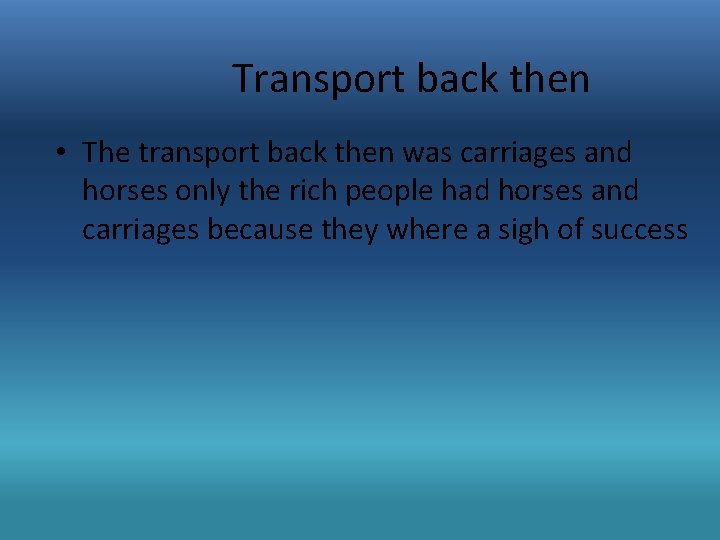 Transport back then • The transport back then was carriages and horses only the