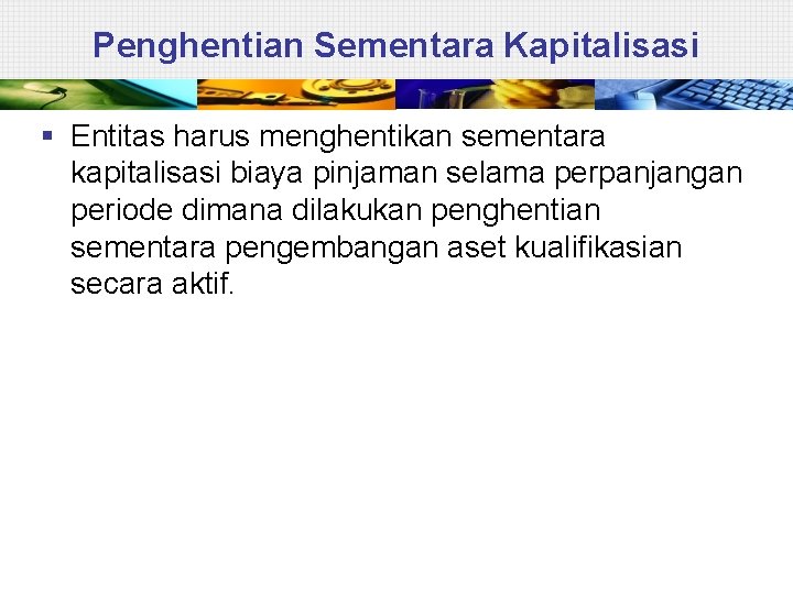 Penghentian Sementara Kapitalisasi § Entitas harus menghentikan sementara kapitalisasi biaya pinjaman selama perpanjangan periode