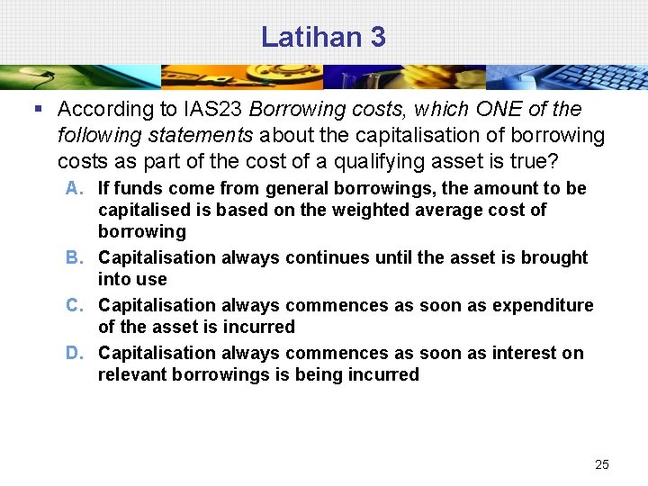 Latihan 3 § According to IAS 23 Borrowing costs, which ONE of the following