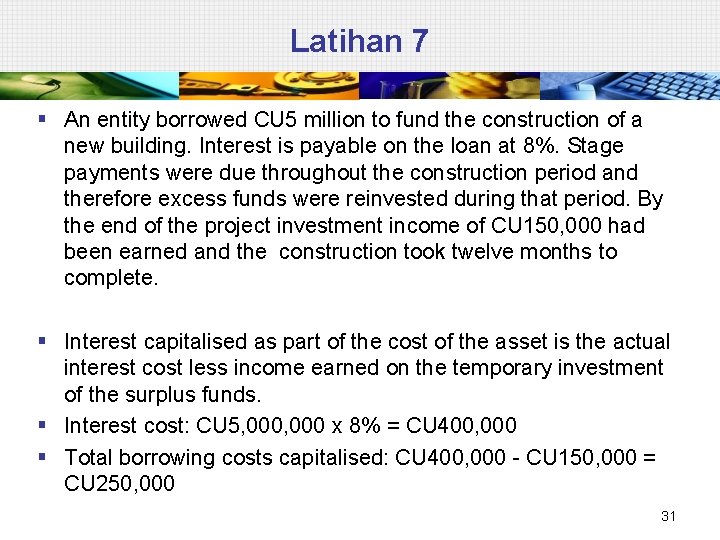 Latihan 7 § An entity borrowed CU 5 million to fund the construction of