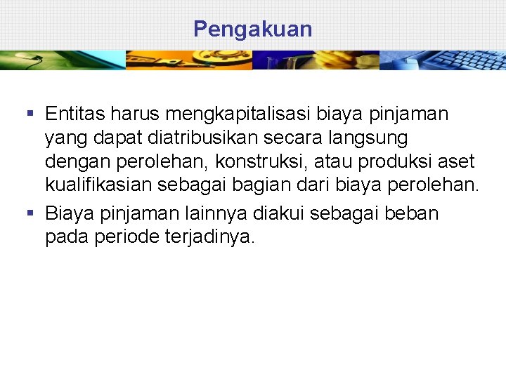 Pengakuan § Entitas harus mengkapitalisasi biaya pinjaman yang dapat diatribusikan secara langsung dengan perolehan,