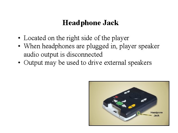 Headphone Jack • Located on the right side of the player • When headphones