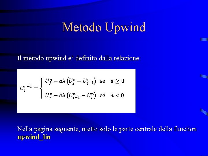 Metodo Upwind Il metodo upwind e’ definito dalla relazione: Nella pagina seguente, metto solo