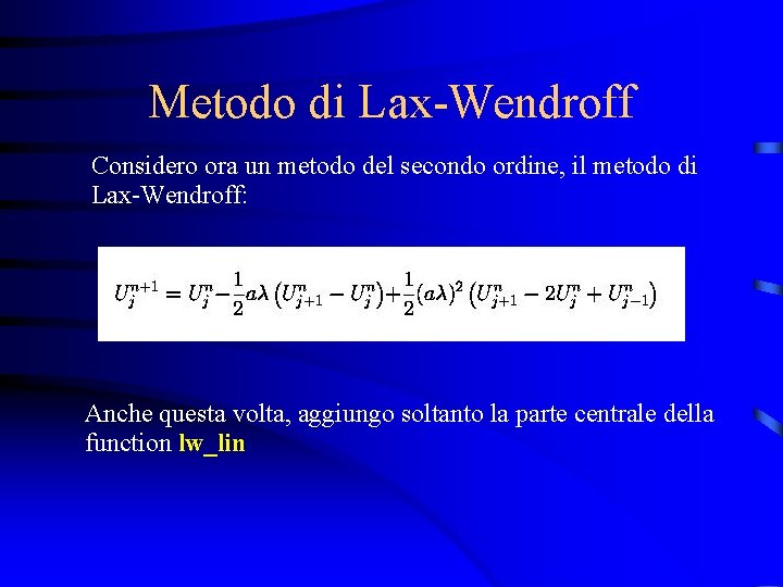 Metodo di Lax-Wendroff Considero ora un metodo del secondo ordine, il metodo di Lax-Wendroff: