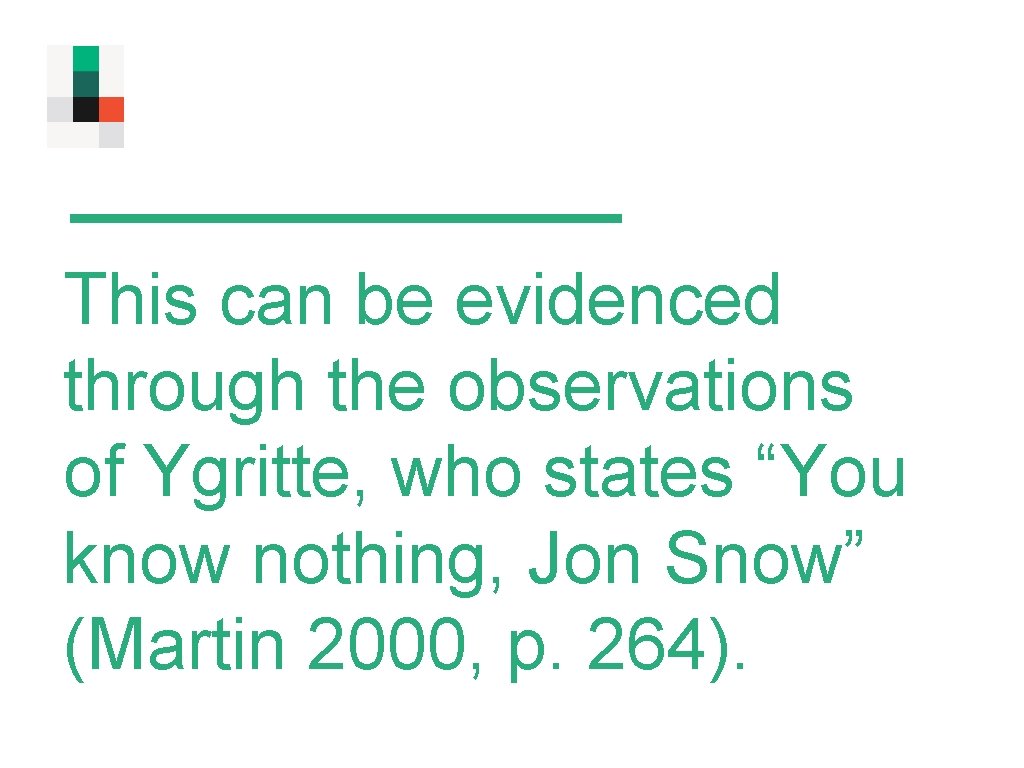 This can be evidenced through the observations of Ygritte, who states “You know nothing,