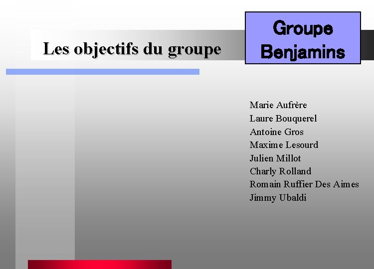 Les objectifs du groupe Groupe Benjamins Marie Aufrère Laure Bouquerel Antoine Gros Maxime Lesourd