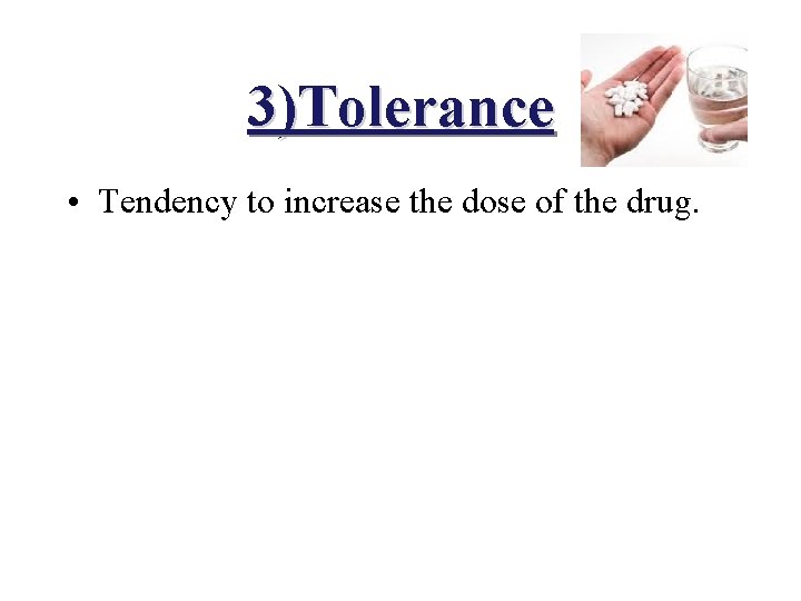 3)Tolerance • Tendency to increase the dose of the drug. 