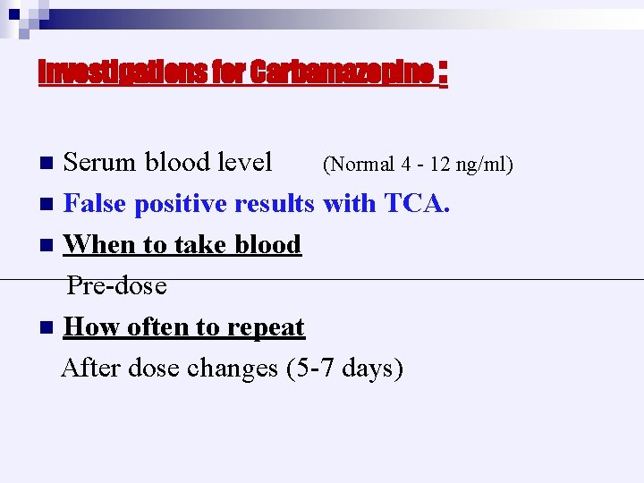 Investigations for Carbamazepine : Serum blood level (Normal 4 - 12 ng/ml) n False