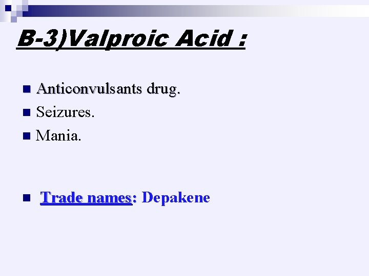 B-3)Valproic Acid : Anticonvulsants drug. n Seizures. n Mania. n n Trade names: Depakene