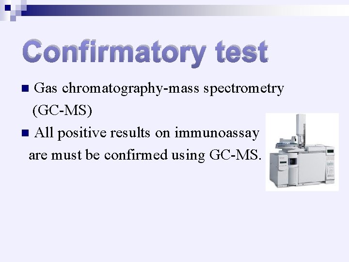 Confirmatory test Gas chromatography-mass spectrometry (GC-MS) n All positive results on immunoassay are must