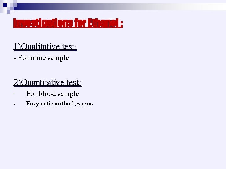 Investigations for Ethanol : 1)Qualitative test: - For urine sample 2)Quantitative test: - For