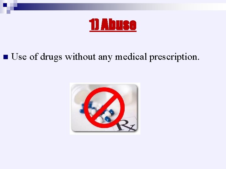 1) Abuse n Use of drugs without any medical prescription. 