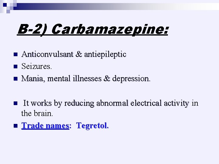 B-2) Carbamazepine: n n n Anticonvulsant & antiepileptic Seizures. Mania, mental illnesses & depression.