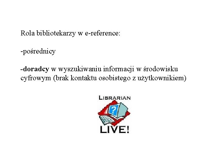 Rola bibliotekarzy w e-reference: -pośrednicy -doradcy w wyszukiwaniu informacji w środowisku cyfrowym (brak kontaktu