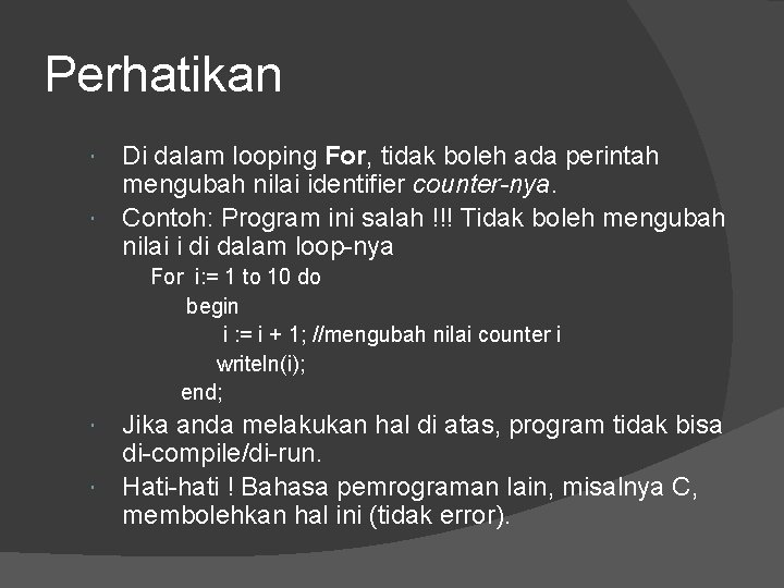 Perhatikan Di dalam looping For, tidak boleh ada perintah mengubah nilai identifier counter-nya. Contoh: