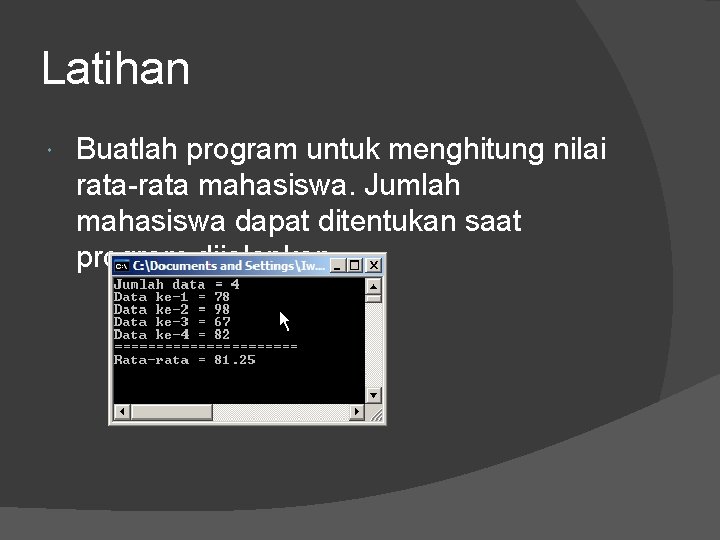 Latihan Buatlah program untuk menghitung nilai rata-rata mahasiswa. Jumlah mahasiswa dapat ditentukan saat program