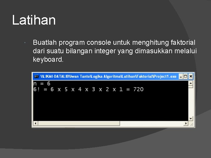 Latihan Buatlah program console untuk menghitung faktorial dari suatu bilangan integer yang dimasukkan melalui