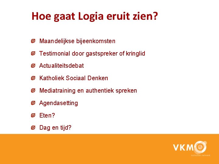 Hoe gaat Logia eruit zien? Maandelijkse bijeenkomsten Testimonial door gastspreker of kringlid Actualiteitsdebat Katholiek