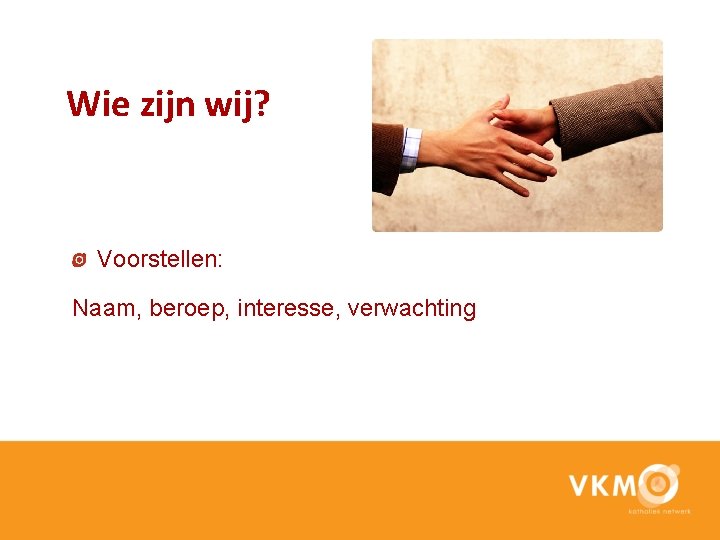 Wie zijn wij? Voorstellen: Naam, beroep, interesse, verwachting 