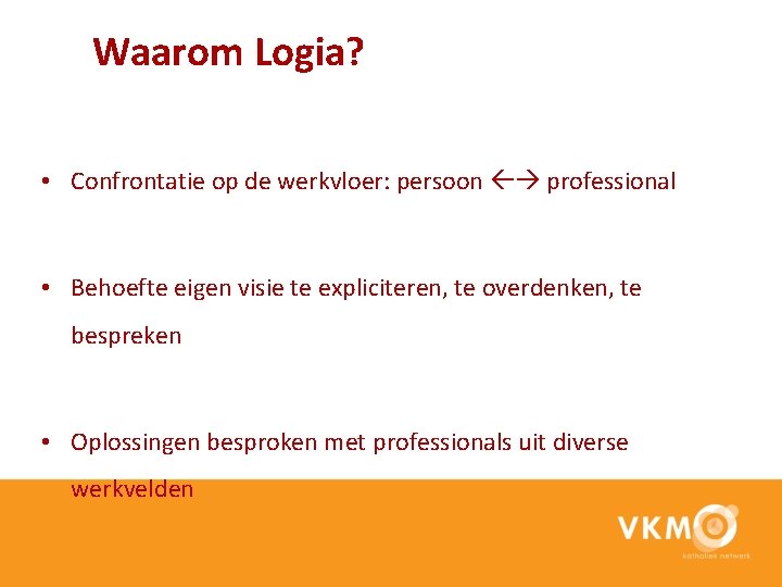 Waarom Logia? • Confrontatie op de werkvloer: persoon professional • Behoefte eigen visie te