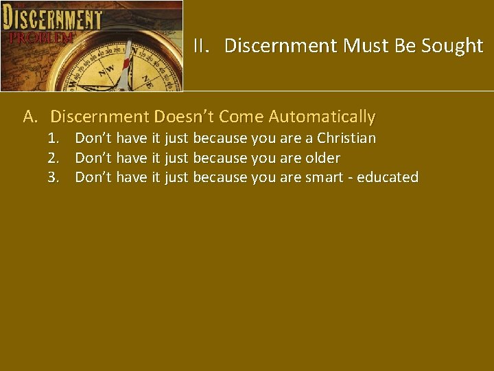 II. Discernment Must Be Sought A. Discernment Doesn’t Come Automatically 1. 2. 3. Don’t
