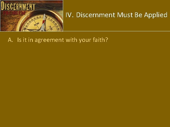 IV. Discernment Must Be Applied A. Is it in agreement with your faith? 