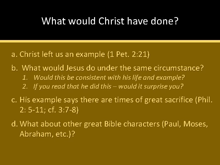 What would Christ have done? a. Christ left us an example (1 Pet. 2: