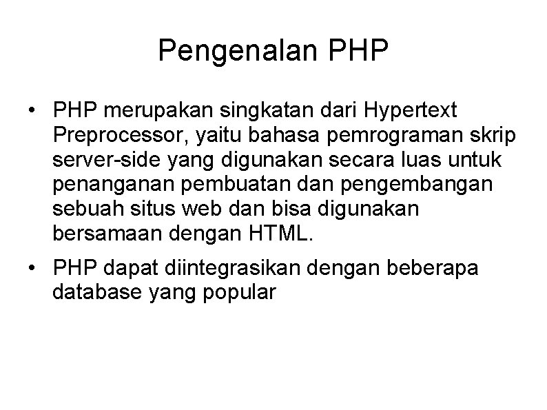 Pengenalan PHP • PHP merupakan singkatan dari Hypertext Preprocessor, yaitu bahasa pemrograman skrip server-side